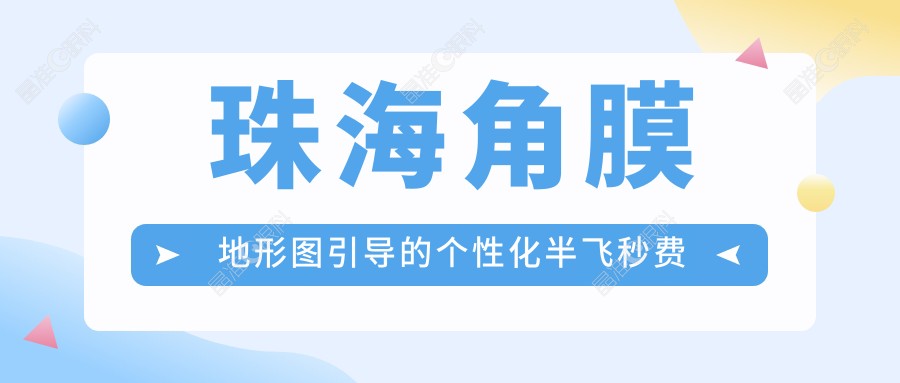 珠海角膜地形图引导的个性化半飞秒费用预览