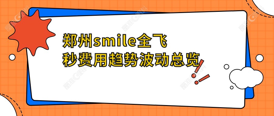 郑州smile全飞秒费用趋势波动总览