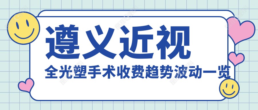 遵义近视全光塑手术收费趋势波动一览