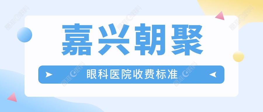 嘉兴朝聚眼科医院收费标准
