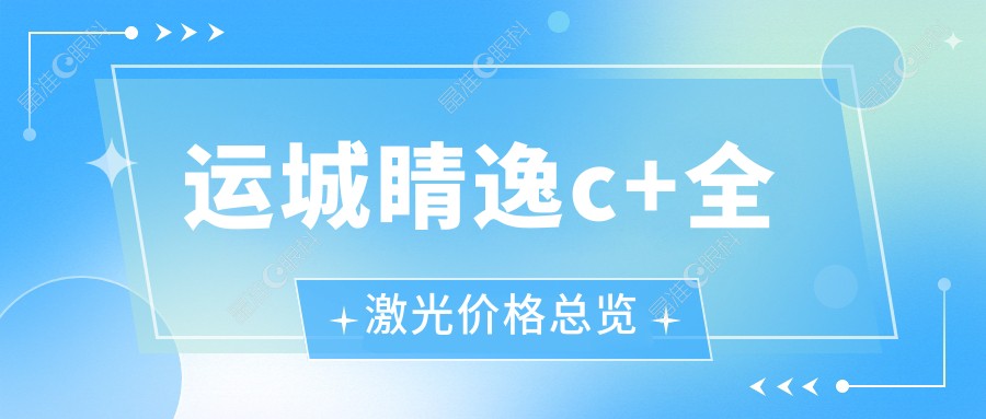 运城睛逸c+全激光价格总览