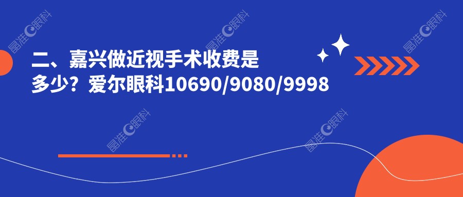 二、嘉兴做近视手术收费是多少？爱尔眼科10690/9080/9998