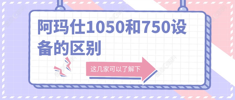 阿玛仕1050和750设备的区别