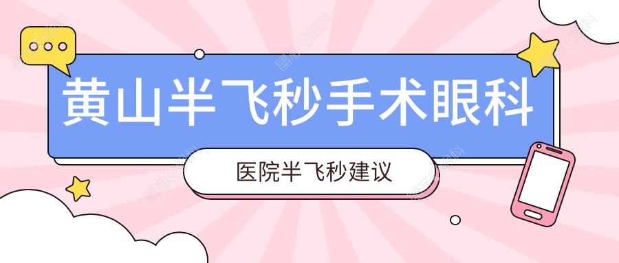 黄山半飞秒手术眼科医院半飞秒建议