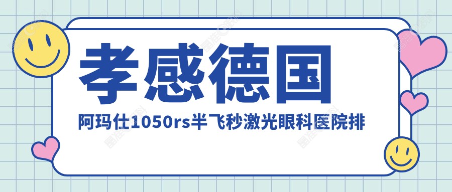 孝感德国阿玛仕1050rs半飞秒激光眼科医院排行