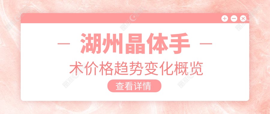 湖州晶体手术价格趋势变化概览