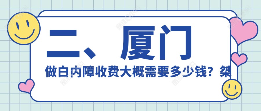 二、厦门做白内障收费大概需要多少钱？桀视4999/4180/5189