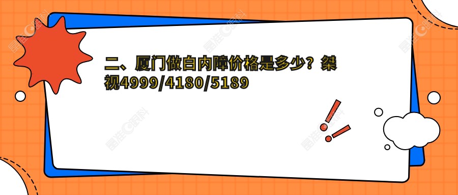 二、厦门做白内障价格是多少？桀视4999/4180/5189