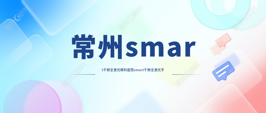 常州smart千频全激光眼科医院smart千频全激光手术建议