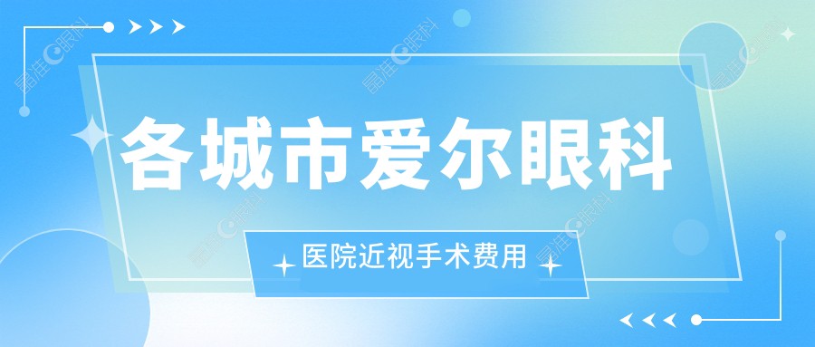 各城市爱尔眼科医院近视手术费用