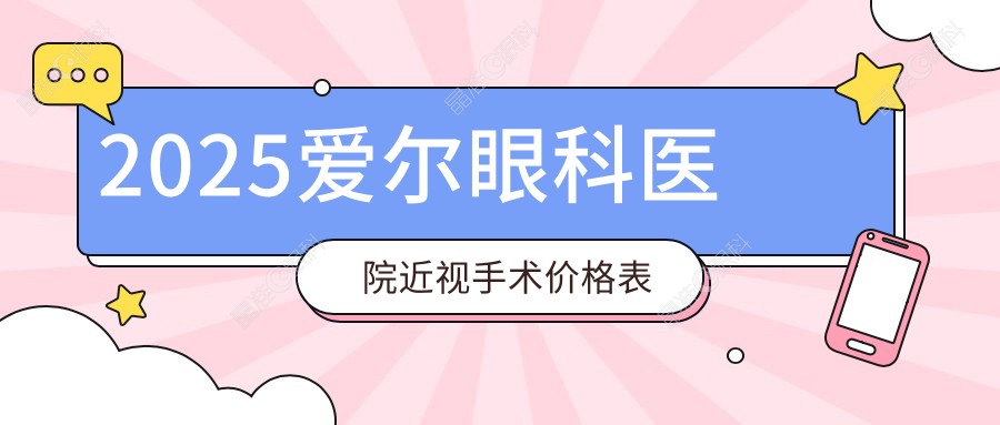 2025爱尔眼科医院近视手术价格表