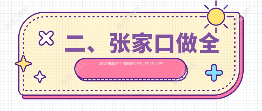 二、张家口做全激光价格是多少？朝聚眼科14590/13268/13568