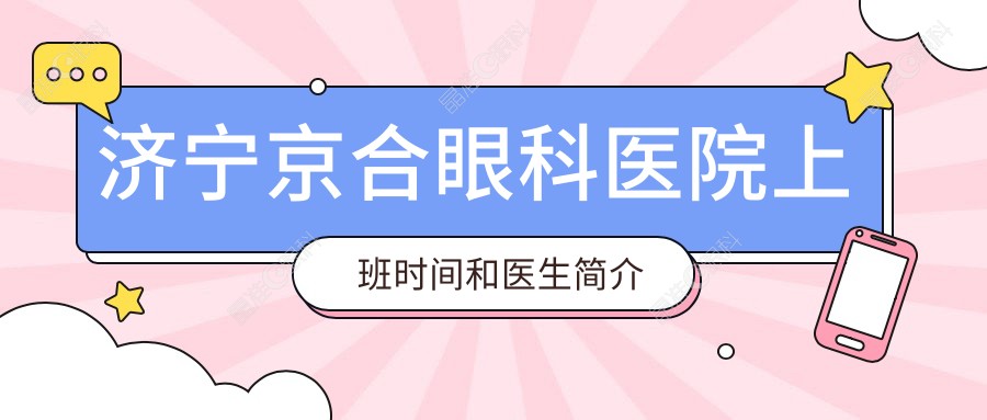 济宁京合眼科医院上班时间和医生简介