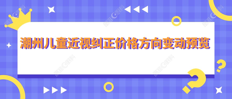 潮州儿童近视纠正价格方向变动预览