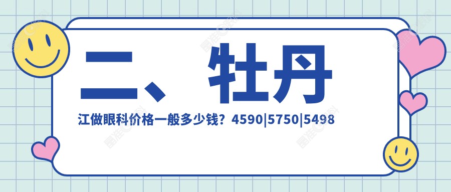 二、牡丹江做眼科价格一般多少钱？4590|5750|5498