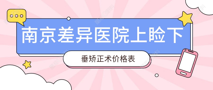 南京差异医院上睑下垂矫正术价格表