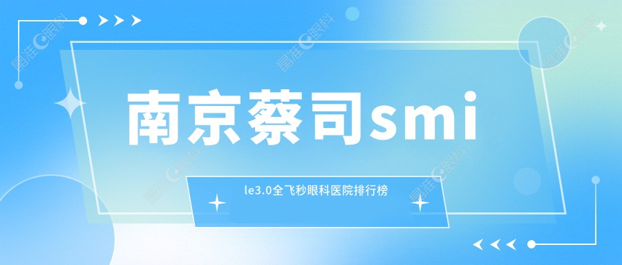 南京蔡司smile3.0全飞秒眼科医院排行榜