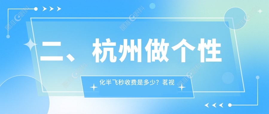 二、杭州做个性化半飞秒收费是多少？茗视佳眼科17789|朝聚眼科13480|华厦眼科15180