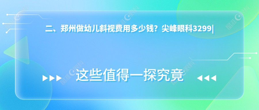 二、郑州做幼儿斜视费用多少钱？尖峰眼科3299|博爱眼耳鼻喉医院2498|视献2968