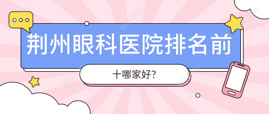 荆州眼科医院排名前十哪家好？