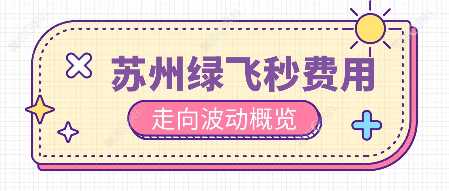苏州绿飞秒费用走向波动概览