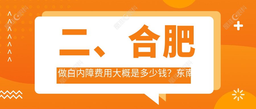 二、合肥做白内障费用大概是多少钱？东南眼科5289、东南眼科5998、沃瑞4650