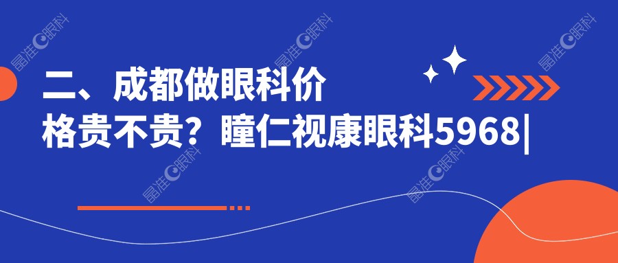 二、成都做眼科价格贵不贵？瞳仁视康眼科5968|维普眼科5260|佰视佳眼科5350