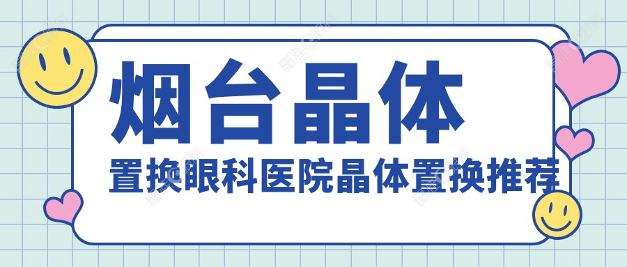烟台晶体置换眼科医院晶体置换推荐