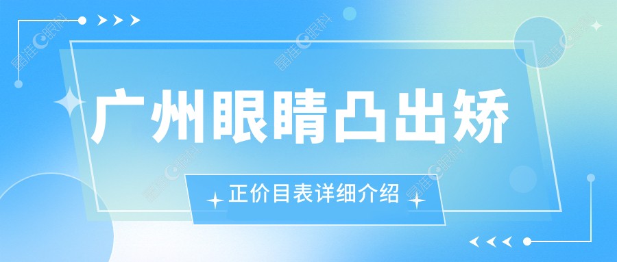 广州眼睛凸出矫正价目表详细介绍