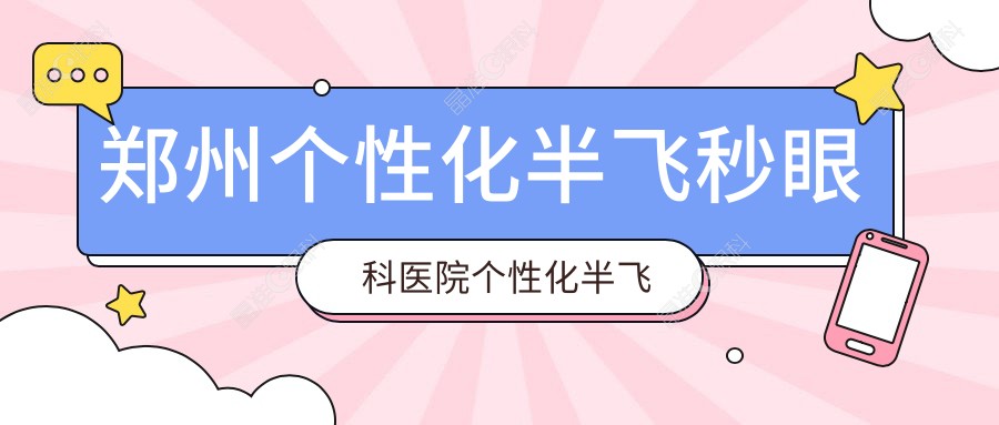郑州个性化半飞秒眼科医院个性化半飞秒收费表