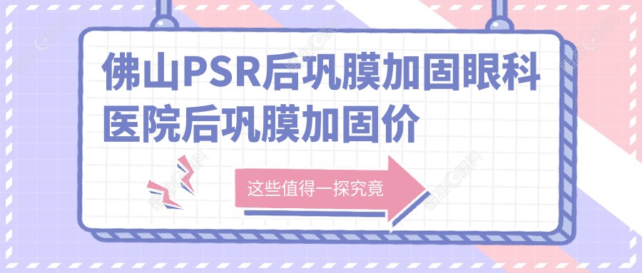佛山PSR后巩膜加固眼科医院后巩膜加固价目单