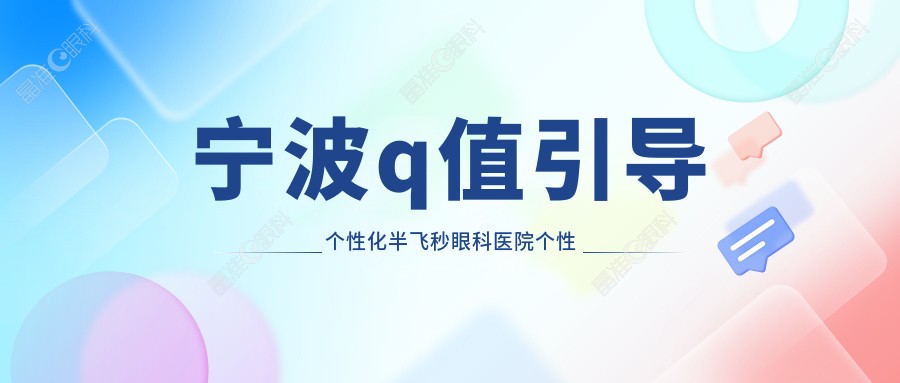 宁波q值引导个性化半飞秒眼科医院个性化半飞秒推荐