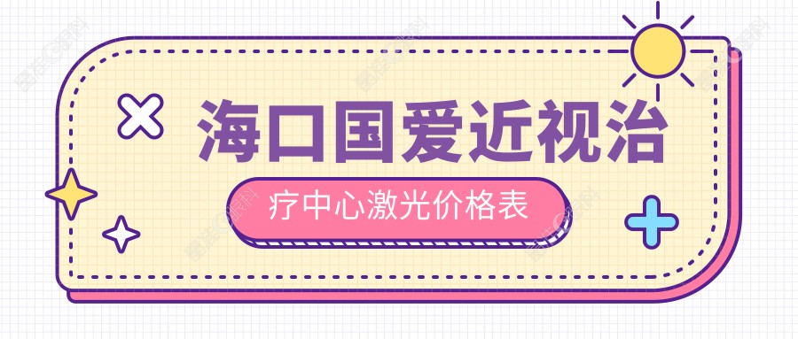 海口国爱近视治疗中心激光价格表