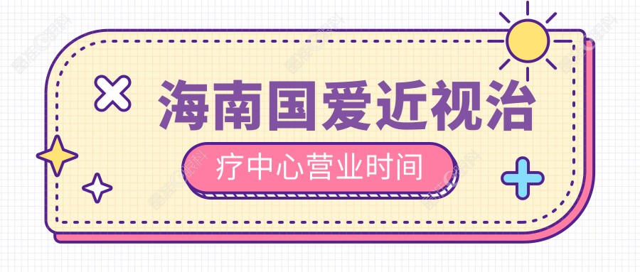 海南国爱近视治疗中心营业时间