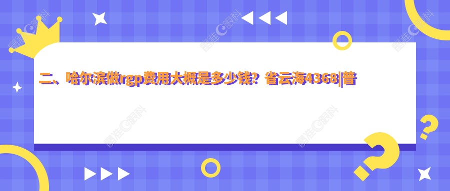 二、哈尔滨做rgp费用大概是多少钱？省云海4368|普瑞4788|明康视4198