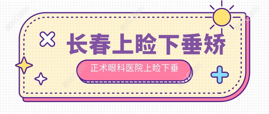 长春上睑下垂矫正术眼科医院上睑下垂矫正术建议