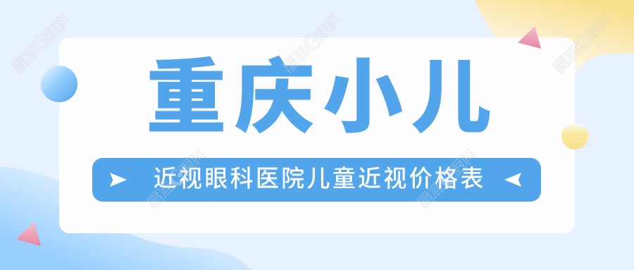 重庆小儿近视眼科医院儿童近视价格表