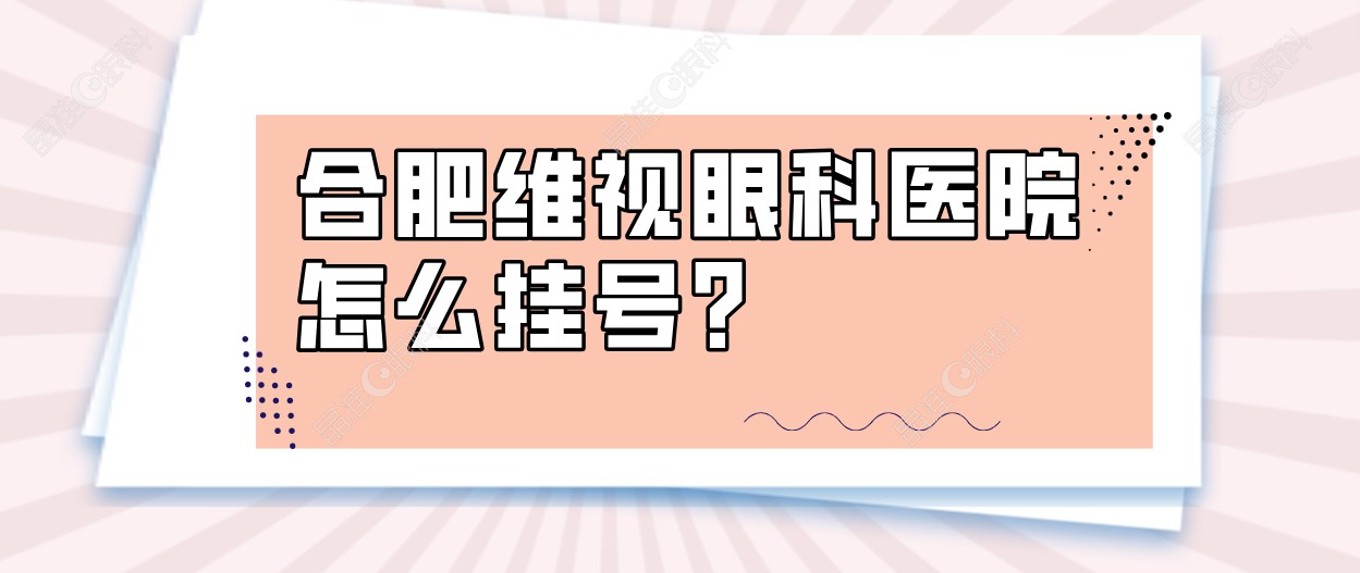 合肥维视眼科医院怎么挂号？