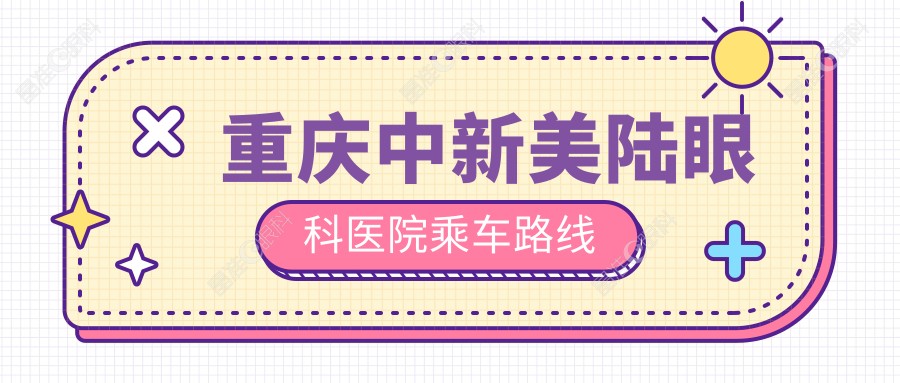 重庆中新美陆眼科医院乘车路线
