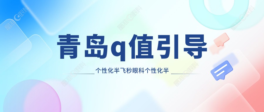 青岛q值引导个性化半飞秒眼科个性化半飞秒推荐