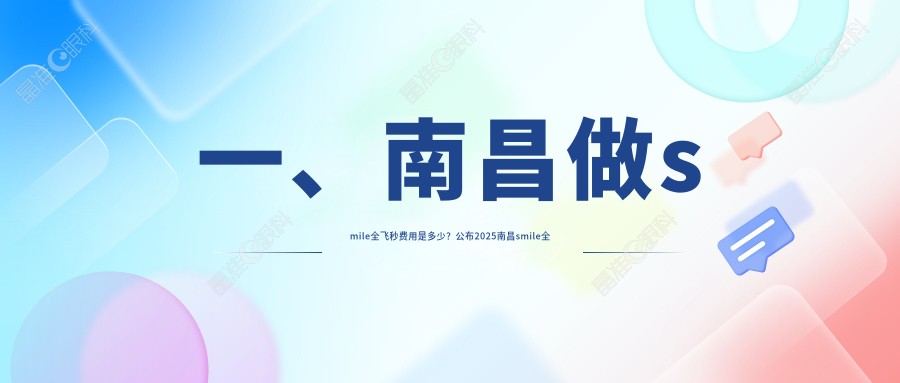 一、南昌做smile全飞秒费用是多少？公布2025南昌smile全飞秒收费表