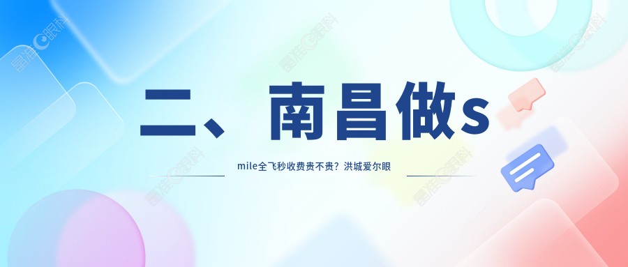 二、南昌做smile全飞秒收费贵不贵？洪城爱尔眼科11869、普瑞11369、华厦眼科9069