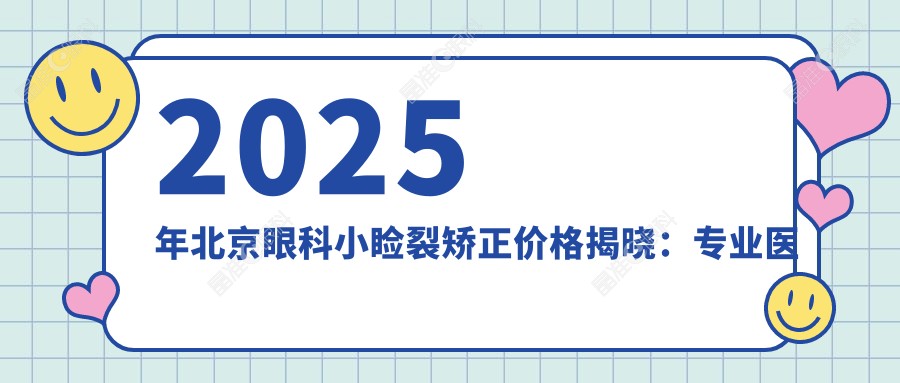 2025年北京眼科小睑裂矫正价格揭晓：专业医院详述费用约五千元起