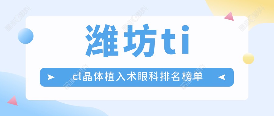 潍坊ticl晶体植入术眼科排名榜单