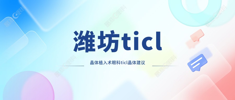 潍坊ticl晶体植入术眼科ticl晶体建议