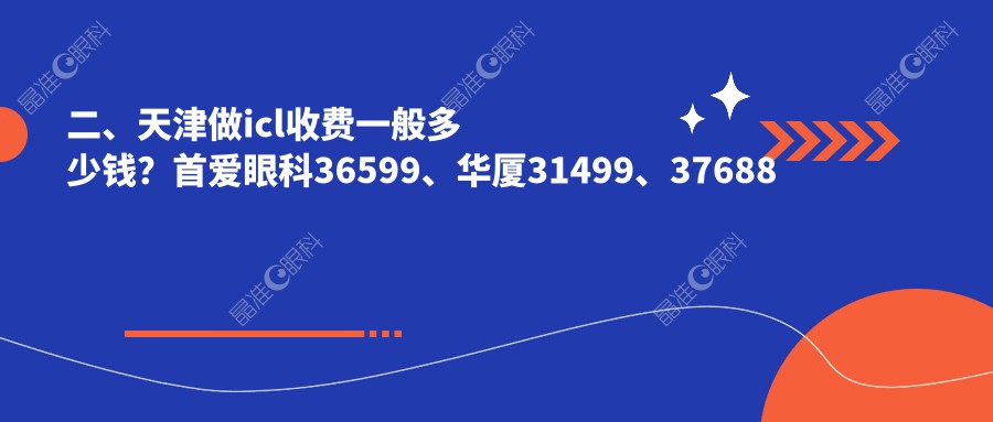 二、天津做icl收费一般多少钱？首爱眼科36599、华厦31499、37688