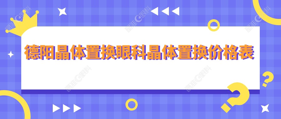 德阳晶体置换眼科晶体置换价格表