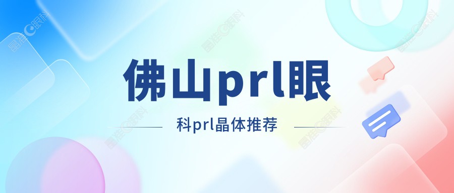 佛山prl眼科prl晶体推荐