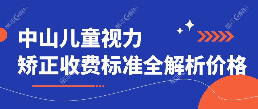 中山儿童视力矫正收费标准全解析价格表一览附XX医院地址