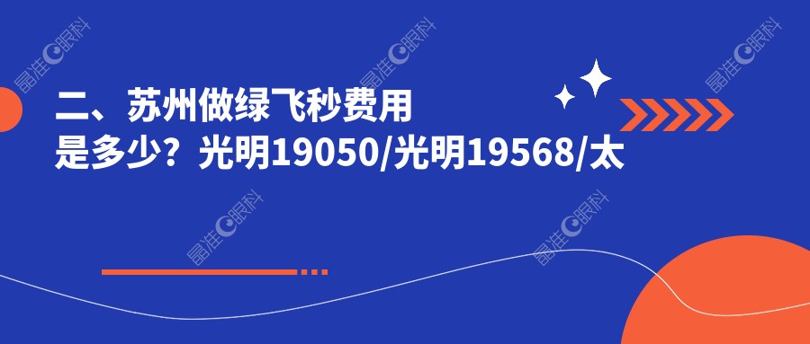 二、苏州做绿飞秒费用是多少？光明19050/光明19568/太学13698
